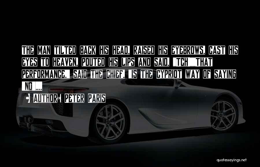 Peter Paris Quotes: The Man Tilted Back His Head, Raised His Eyebrows, Cast His Eyes To Heaven, Pouted His Lips And Said, Tch!that