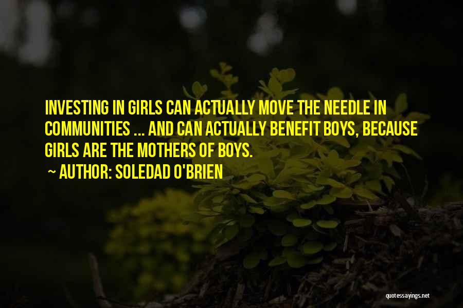 Soledad O'Brien Quotes: Investing In Girls Can Actually Move The Needle In Communities ... And Can Actually Benefit Boys, Because Girls Are The