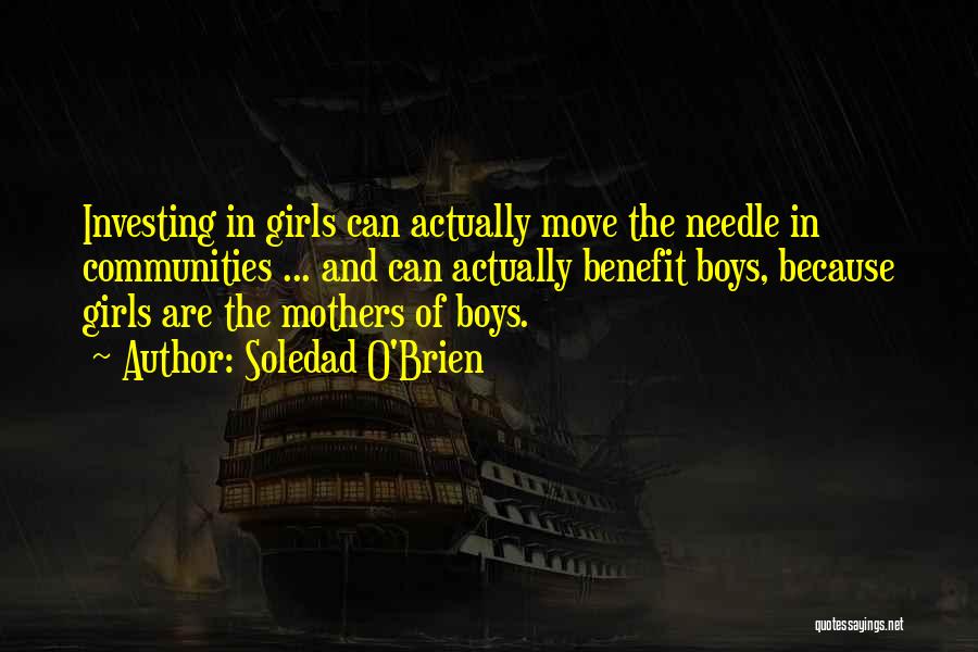 Soledad O'Brien Quotes: Investing In Girls Can Actually Move The Needle In Communities ... And Can Actually Benefit Boys, Because Girls Are The