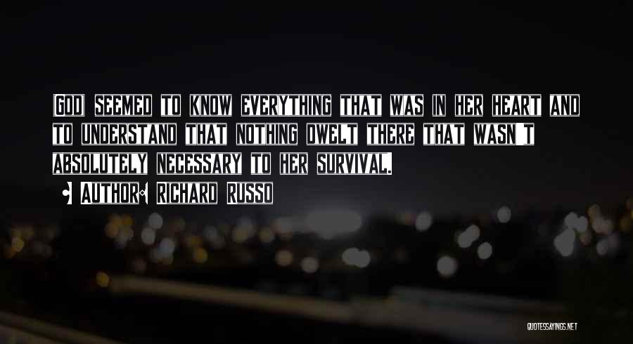 Richard Russo Quotes: (god) Seemed To Know Everything That Was In Her Heart And To Understand That Nothing Dwelt There That Wasn't Absolutely