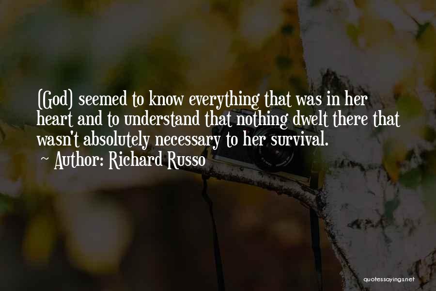 Richard Russo Quotes: (god) Seemed To Know Everything That Was In Her Heart And To Understand That Nothing Dwelt There That Wasn't Absolutely