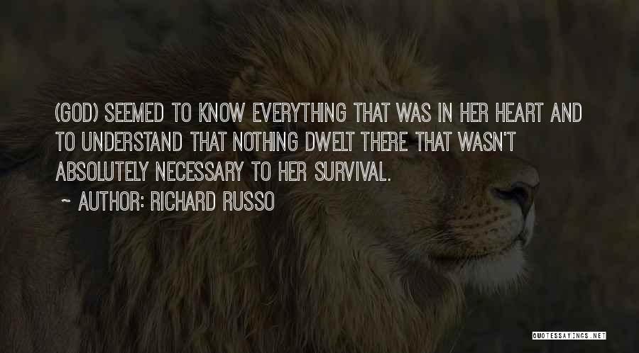 Richard Russo Quotes: (god) Seemed To Know Everything That Was In Her Heart And To Understand That Nothing Dwelt There That Wasn't Absolutely