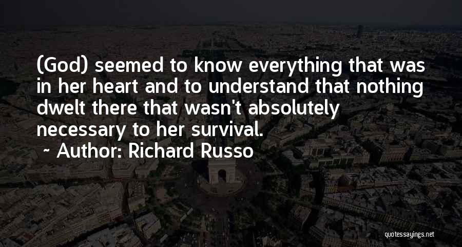 Richard Russo Quotes: (god) Seemed To Know Everything That Was In Her Heart And To Understand That Nothing Dwelt There That Wasn't Absolutely