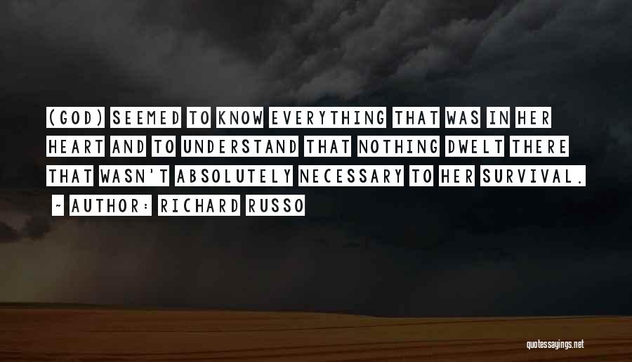 Richard Russo Quotes: (god) Seemed To Know Everything That Was In Her Heart And To Understand That Nothing Dwelt There That Wasn't Absolutely