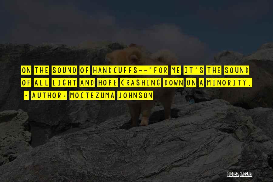 Moctezuma Johnson Quotes: On The Sound Of Handcuffs--for Me It's The Sound Of All Light And Hope Crashing Down On A Minority.