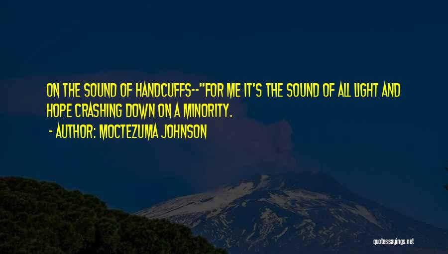 Moctezuma Johnson Quotes: On The Sound Of Handcuffs--for Me It's The Sound Of All Light And Hope Crashing Down On A Minority.