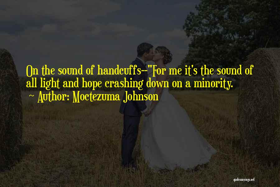 Moctezuma Johnson Quotes: On The Sound Of Handcuffs--for Me It's The Sound Of All Light And Hope Crashing Down On A Minority.