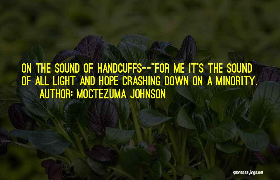 Moctezuma Johnson Quotes: On The Sound Of Handcuffs--for Me It's The Sound Of All Light And Hope Crashing Down On A Minority.