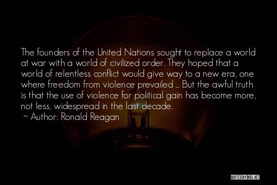 Ronald Reagan Quotes: The Founders Of The United Nations Sought To Replace A World At War With A World Of Civilized Order. They