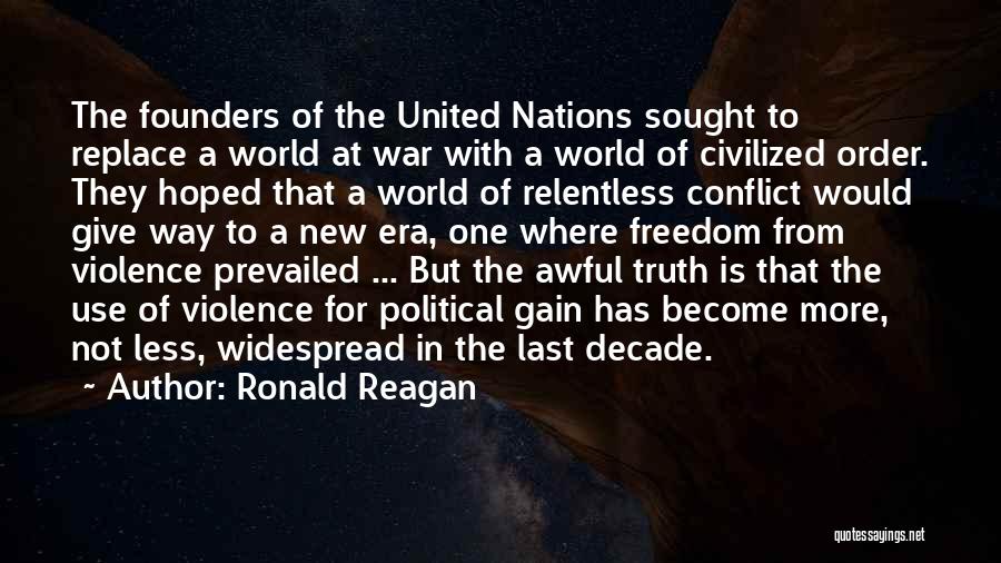 Ronald Reagan Quotes: The Founders Of The United Nations Sought To Replace A World At War With A World Of Civilized Order. They