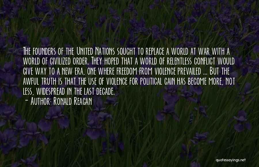 Ronald Reagan Quotes: The Founders Of The United Nations Sought To Replace A World At War With A World Of Civilized Order. They