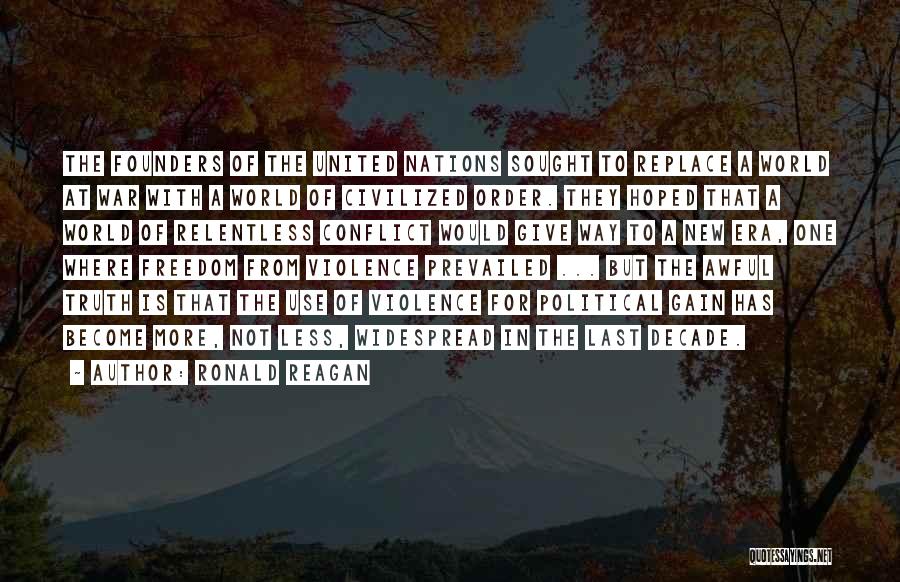 Ronald Reagan Quotes: The Founders Of The United Nations Sought To Replace A World At War With A World Of Civilized Order. They