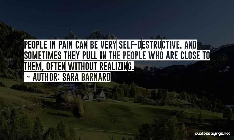 Sara Barnard Quotes: People In Pain Can Be Very Self-destructive. And Sometimes They Pull In The People Who Are Close To Them, Often