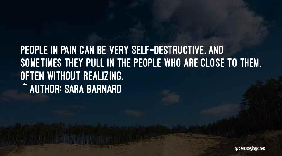 Sara Barnard Quotes: People In Pain Can Be Very Self-destructive. And Sometimes They Pull In The People Who Are Close To Them, Often
