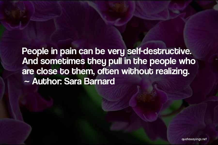 Sara Barnard Quotes: People In Pain Can Be Very Self-destructive. And Sometimes They Pull In The People Who Are Close To Them, Often
