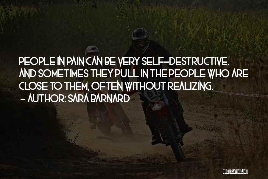 Sara Barnard Quotes: People In Pain Can Be Very Self-destructive. And Sometimes They Pull In The People Who Are Close To Them, Often