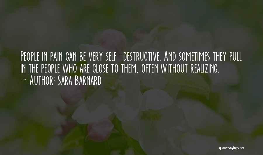 Sara Barnard Quotes: People In Pain Can Be Very Self-destructive. And Sometimes They Pull In The People Who Are Close To Them, Often