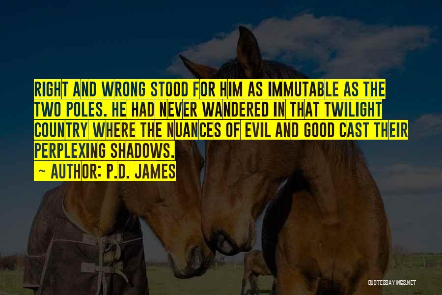 P.D. James Quotes: Right And Wrong Stood For Him As Immutable As The Two Poles. He Had Never Wandered In That Twilight Country
