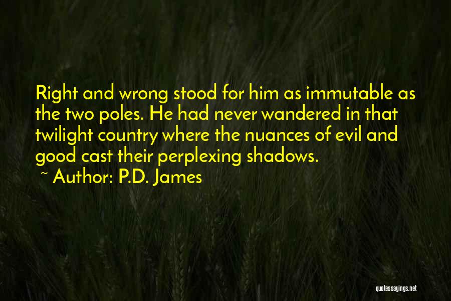 P.D. James Quotes: Right And Wrong Stood For Him As Immutable As The Two Poles. He Had Never Wandered In That Twilight Country