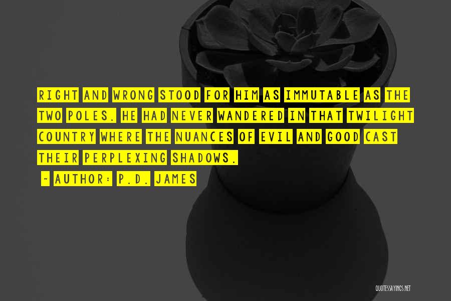 P.D. James Quotes: Right And Wrong Stood For Him As Immutable As The Two Poles. He Had Never Wandered In That Twilight Country