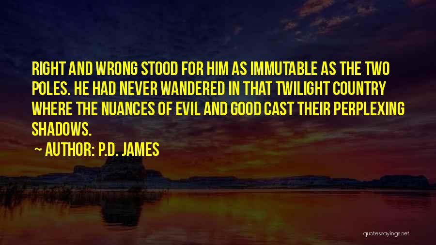 P.D. James Quotes: Right And Wrong Stood For Him As Immutable As The Two Poles. He Had Never Wandered In That Twilight Country