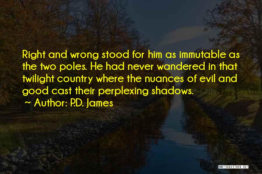 P.D. James Quotes: Right And Wrong Stood For Him As Immutable As The Two Poles. He Had Never Wandered In That Twilight Country