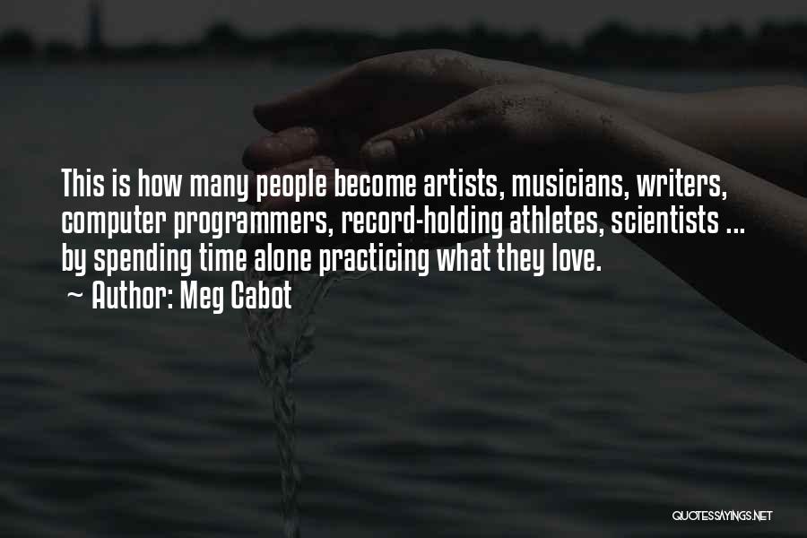 Meg Cabot Quotes: This Is How Many People Become Artists, Musicians, Writers, Computer Programmers, Record-holding Athletes, Scientists ... By Spending Time Alone Practicing