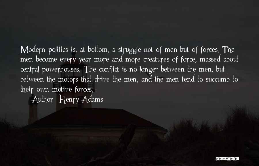 Henry Adams Quotes: Modern Politics Is, At Bottom, A Struggle Not Of Men But Of Forces. The Men Become Every Year More And