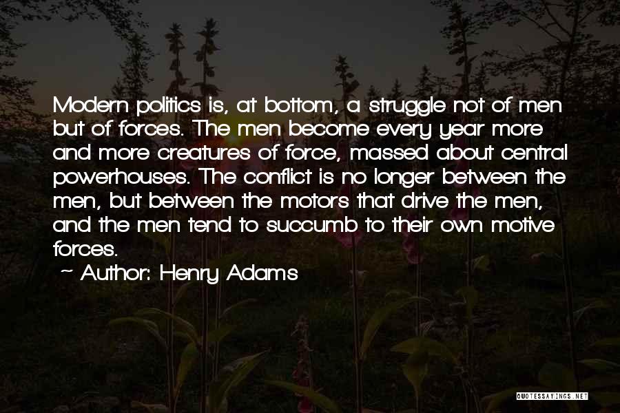 Henry Adams Quotes: Modern Politics Is, At Bottom, A Struggle Not Of Men But Of Forces. The Men Become Every Year More And