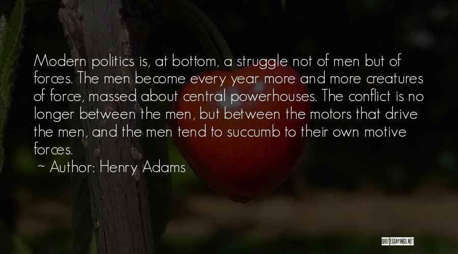 Henry Adams Quotes: Modern Politics Is, At Bottom, A Struggle Not Of Men But Of Forces. The Men Become Every Year More And