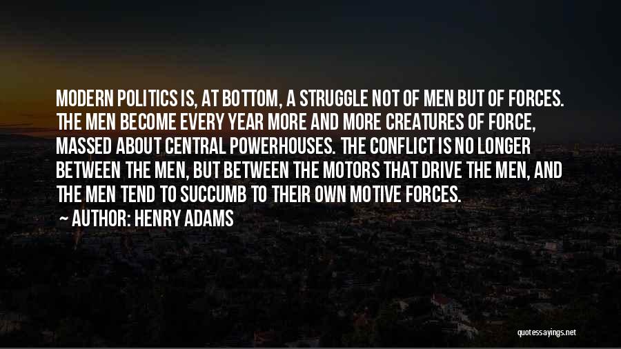 Henry Adams Quotes: Modern Politics Is, At Bottom, A Struggle Not Of Men But Of Forces. The Men Become Every Year More And