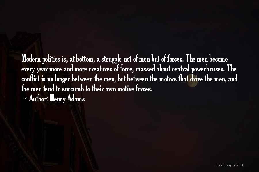 Henry Adams Quotes: Modern Politics Is, At Bottom, A Struggle Not Of Men But Of Forces. The Men Become Every Year More And