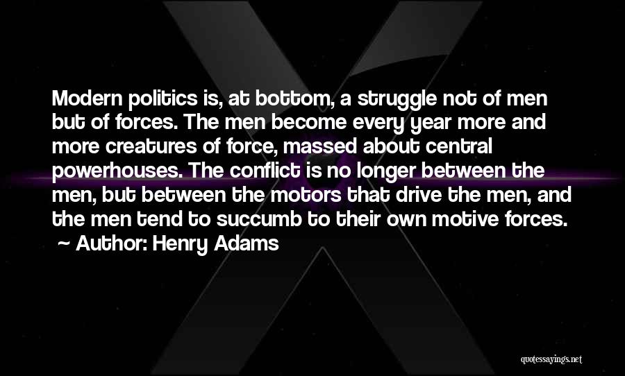 Henry Adams Quotes: Modern Politics Is, At Bottom, A Struggle Not Of Men But Of Forces. The Men Become Every Year More And