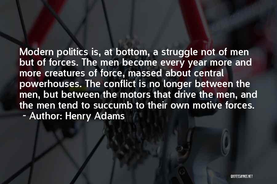 Henry Adams Quotes: Modern Politics Is, At Bottom, A Struggle Not Of Men But Of Forces. The Men Become Every Year More And