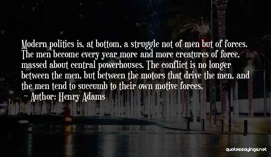 Henry Adams Quotes: Modern Politics Is, At Bottom, A Struggle Not Of Men But Of Forces. The Men Become Every Year More And