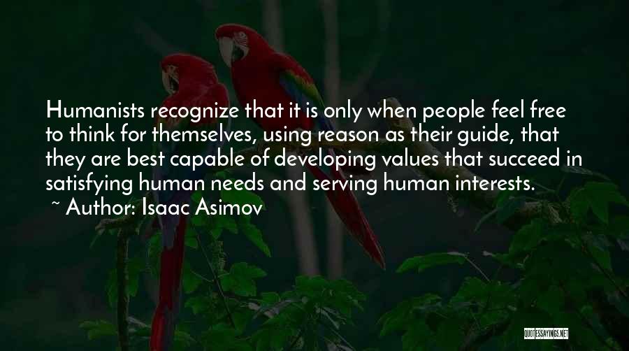Isaac Asimov Quotes: Humanists Recognize That It Is Only When People Feel Free To Think For Themselves, Using Reason As Their Guide, That