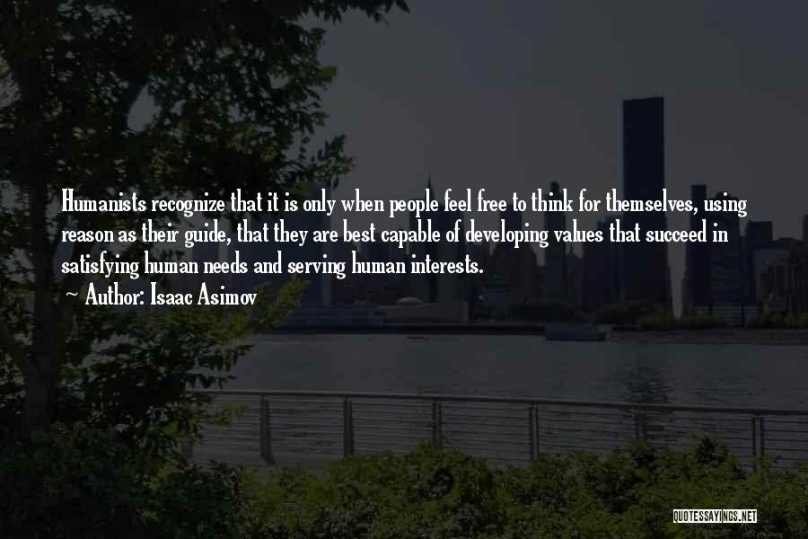 Isaac Asimov Quotes: Humanists Recognize That It Is Only When People Feel Free To Think For Themselves, Using Reason As Their Guide, That