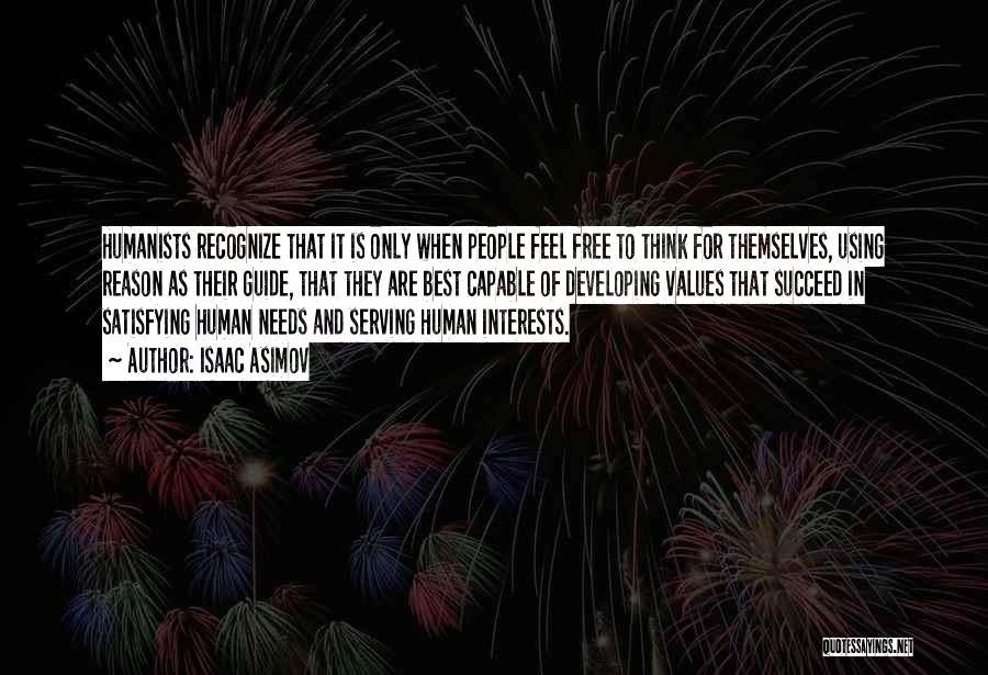 Isaac Asimov Quotes: Humanists Recognize That It Is Only When People Feel Free To Think For Themselves, Using Reason As Their Guide, That