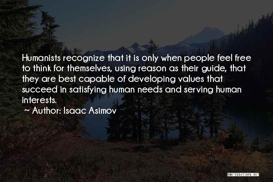 Isaac Asimov Quotes: Humanists Recognize That It Is Only When People Feel Free To Think For Themselves, Using Reason As Their Guide, That