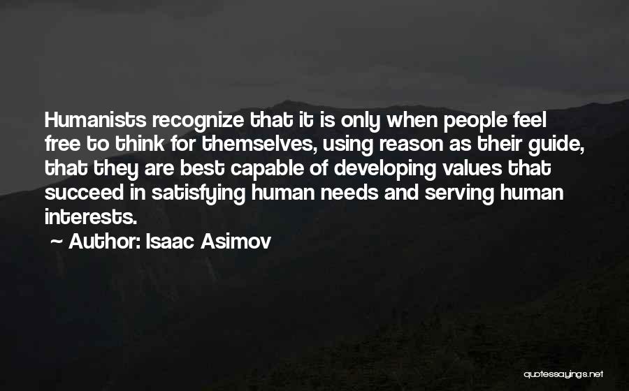Isaac Asimov Quotes: Humanists Recognize That It Is Only When People Feel Free To Think For Themselves, Using Reason As Their Guide, That
