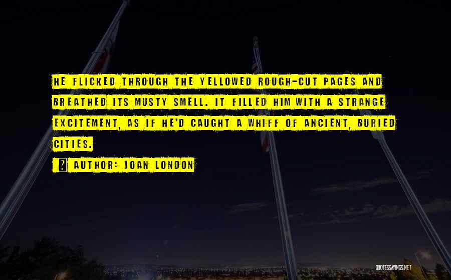 Joan London Quotes: He Flicked Through The Yellowed Rough-cut Pages And Breathed Its Musty Smell. It Filled Him With A Strange Excitement, As