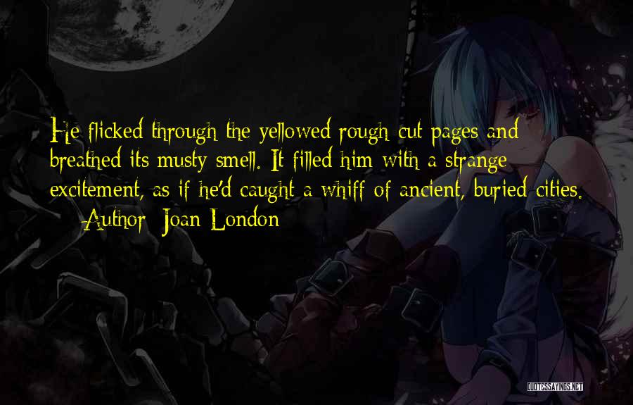 Joan London Quotes: He Flicked Through The Yellowed Rough-cut Pages And Breathed Its Musty Smell. It Filled Him With A Strange Excitement, As