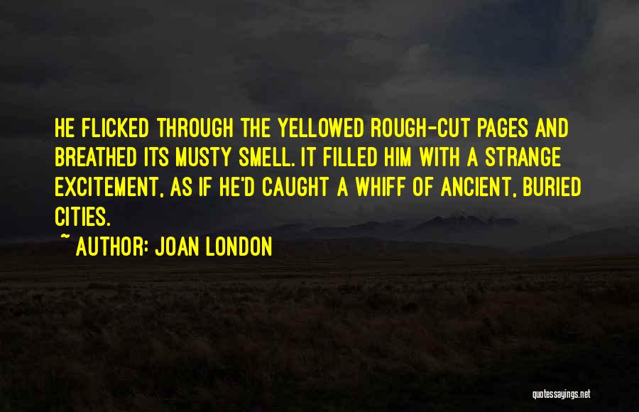 Joan London Quotes: He Flicked Through The Yellowed Rough-cut Pages And Breathed Its Musty Smell. It Filled Him With A Strange Excitement, As