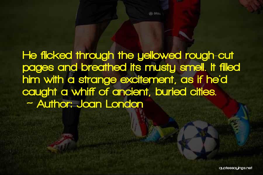 Joan London Quotes: He Flicked Through The Yellowed Rough-cut Pages And Breathed Its Musty Smell. It Filled Him With A Strange Excitement, As