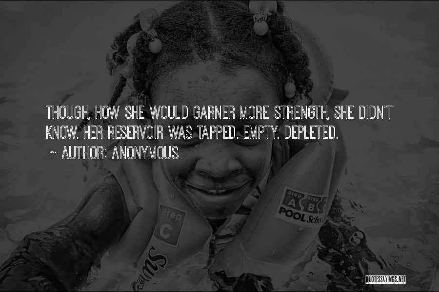 Anonymous Quotes: Though, How She Would Garner More Strength, She Didn't Know. Her Reservoir Was Tapped. Empty. Depleted.