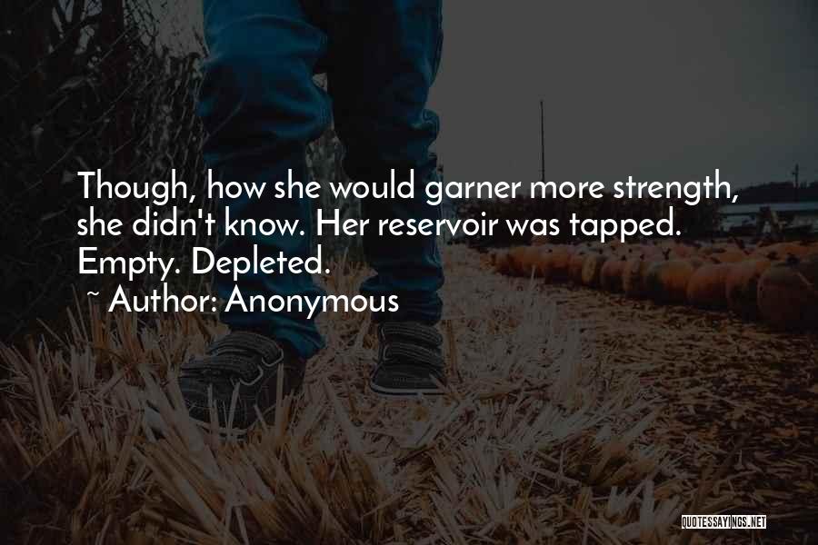 Anonymous Quotes: Though, How She Would Garner More Strength, She Didn't Know. Her Reservoir Was Tapped. Empty. Depleted.