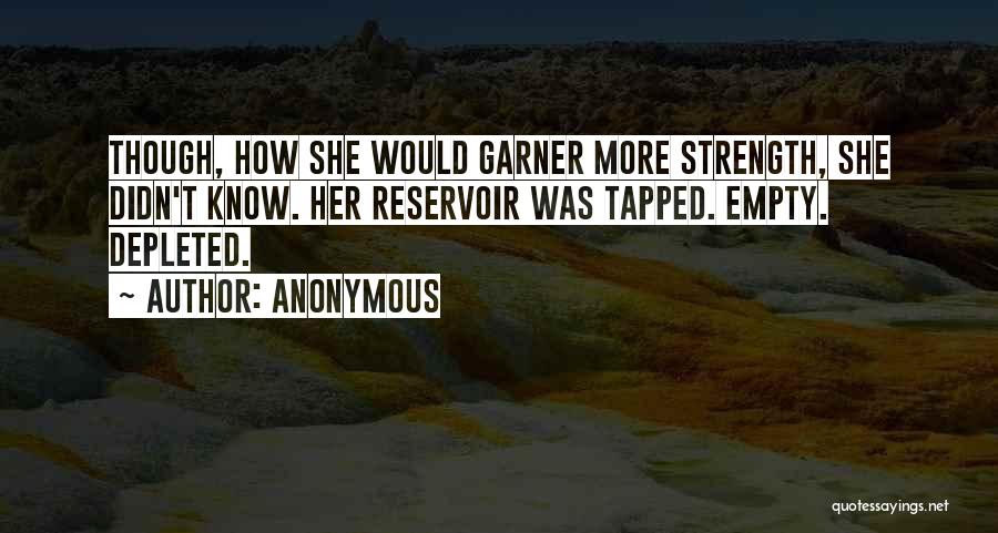 Anonymous Quotes: Though, How She Would Garner More Strength, She Didn't Know. Her Reservoir Was Tapped. Empty. Depleted.