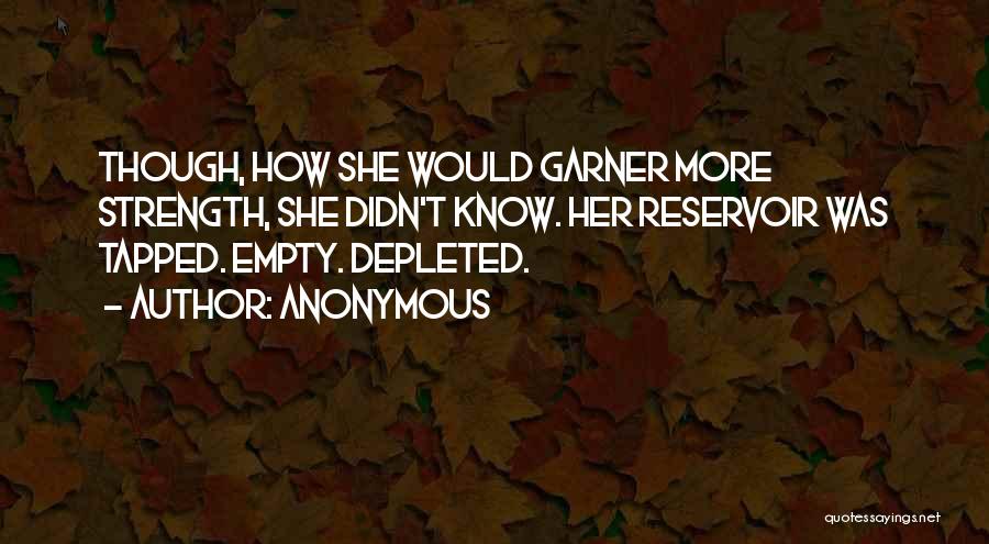 Anonymous Quotes: Though, How She Would Garner More Strength, She Didn't Know. Her Reservoir Was Tapped. Empty. Depleted.