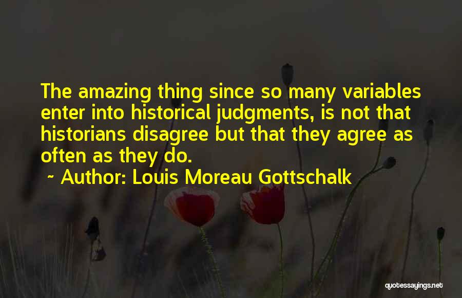 Louis Moreau Gottschalk Quotes: The Amazing Thing Since So Many Variables Enter Into Historical Judgments, Is Not That Historians Disagree But That They Agree