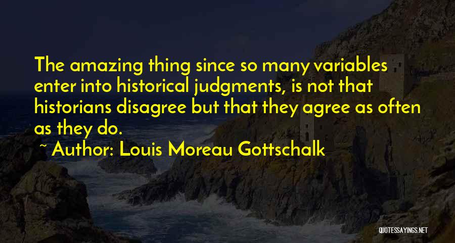 Louis Moreau Gottschalk Quotes: The Amazing Thing Since So Many Variables Enter Into Historical Judgments, Is Not That Historians Disagree But That They Agree